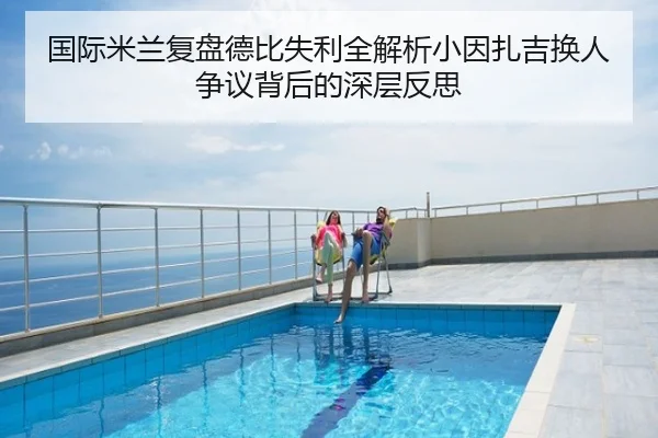 国际米兰复盘德比失利全解析小因扎吉换人争议背后的深层反思